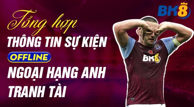 Tổng hợp thông tin sự kiện offline Ngoại hạng Anh tranh tài